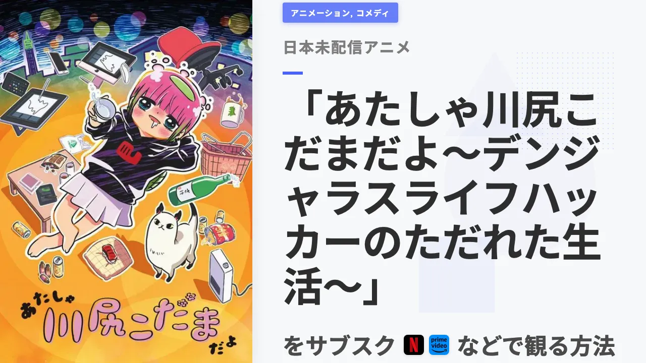 アニメ「あたしゃ川尻こだまだよ〜デンジャラスライフハッカーのただれた生活〜」を日本から観る方法