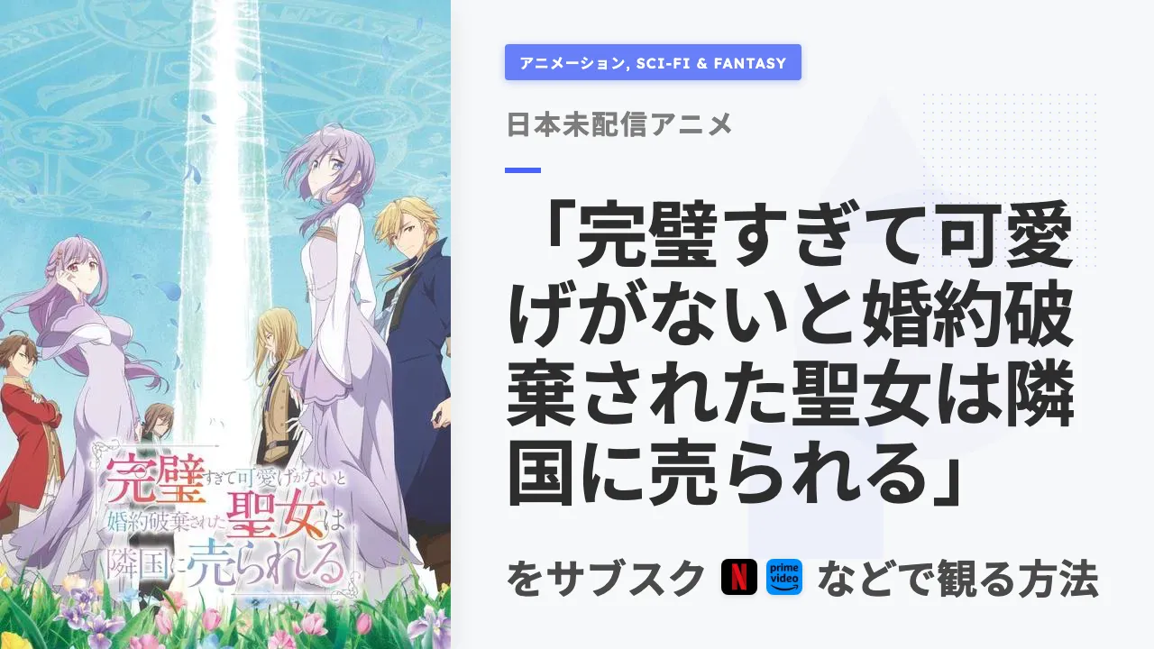 アニメ「完璧すぎて可愛げがないと婚約破棄された聖女は隣国に売られる」を日本から観る方法
